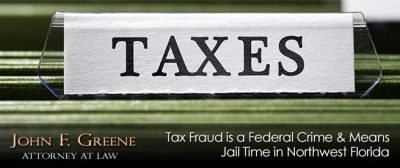 Tax Fraud is a Federal Crime & Means Jail Time in Northwest Florida